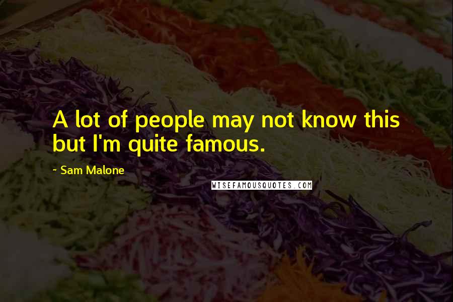 Sam Malone Quotes: A lot of people may not know this but I'm quite famous.