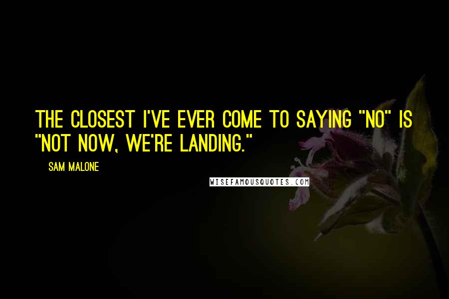 Sam Malone Quotes: The closest I've ever come to saying "no" is "Not now, we're landing."