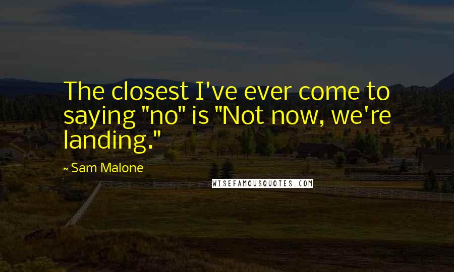 Sam Malone Quotes: The closest I've ever come to saying "no" is "Not now, we're landing."
