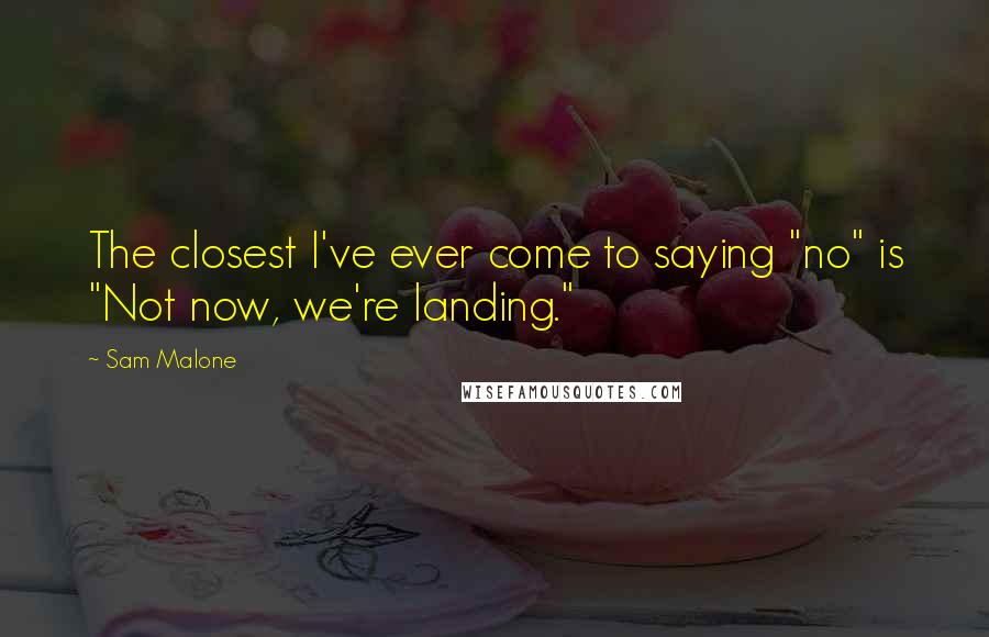 Sam Malone Quotes: The closest I've ever come to saying "no" is "Not now, we're landing."