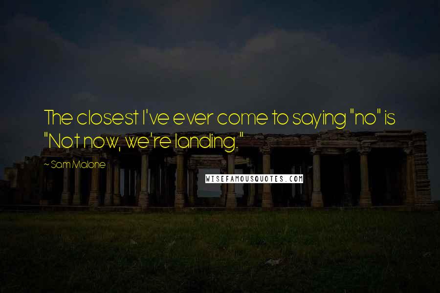 Sam Malone Quotes: The closest I've ever come to saying "no" is "Not now, we're landing."