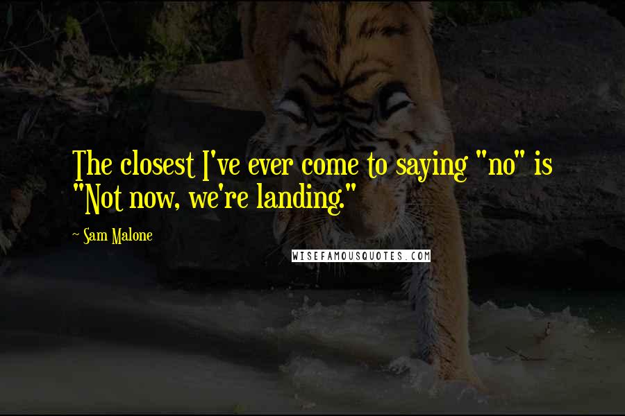 Sam Malone Quotes: The closest I've ever come to saying "no" is "Not now, we're landing."