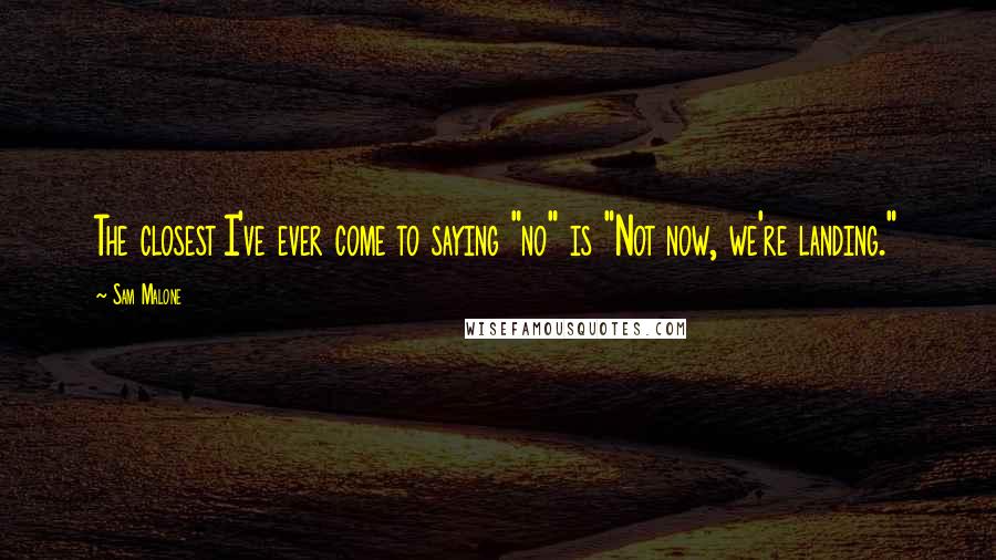 Sam Malone Quotes: The closest I've ever come to saying "no" is "Not now, we're landing."