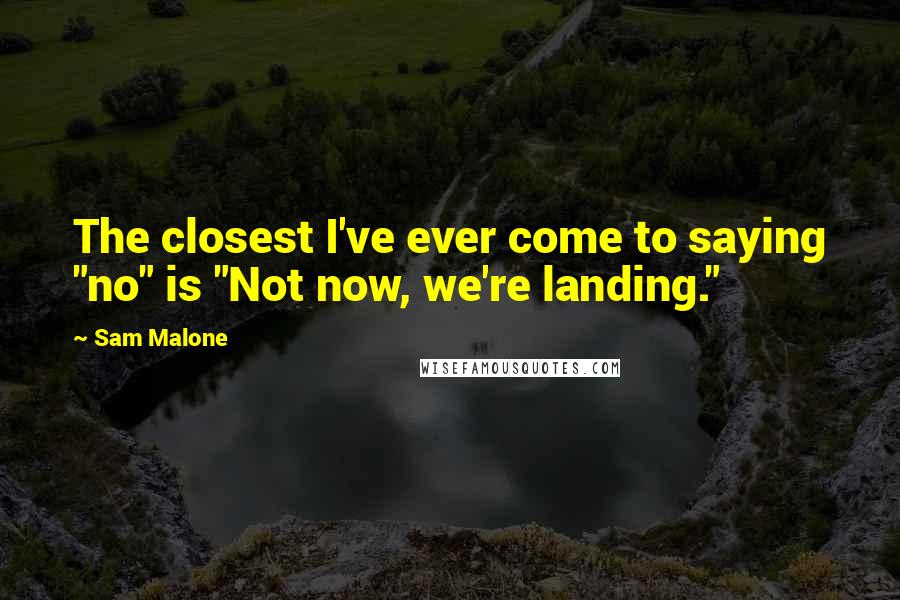 Sam Malone Quotes: The closest I've ever come to saying "no" is "Not now, we're landing."