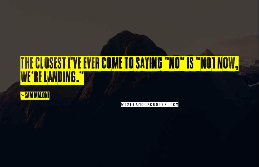 Sam Malone Quotes: The closest I've ever come to saying "no" is "Not now, we're landing."