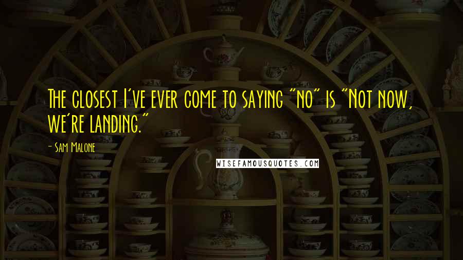 Sam Malone Quotes: The closest I've ever come to saying "no" is "Not now, we're landing."