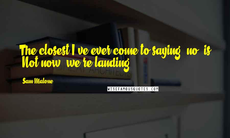 Sam Malone Quotes: The closest I've ever come to saying "no" is "Not now, we're landing."