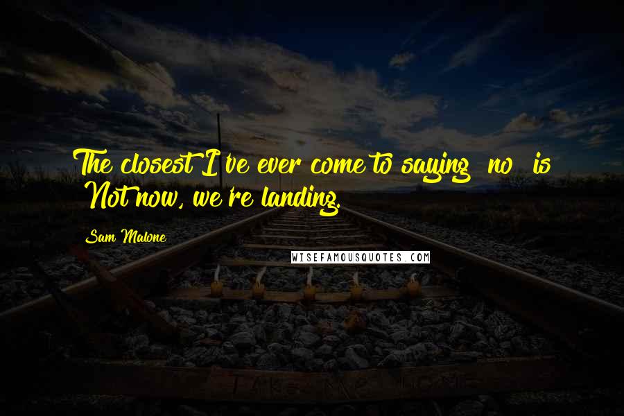 Sam Malone Quotes: The closest I've ever come to saying "no" is "Not now, we're landing."