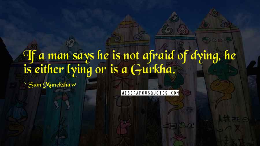 Sam Manekshaw Quotes: If a man says he is not afraid of dying, he is either lying or is a Gurkha.