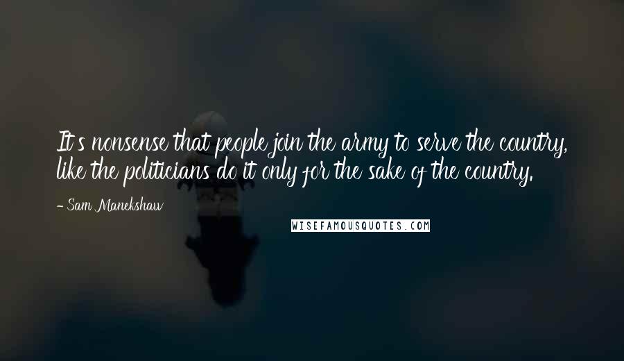 Sam Manekshaw Quotes: It's nonsense that people join the army to serve the country, like the politicians do it only for the sake of the country.