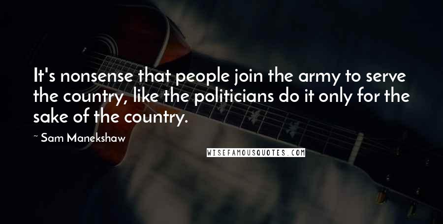 Sam Manekshaw Quotes: It's nonsense that people join the army to serve the country, like the politicians do it only for the sake of the country.