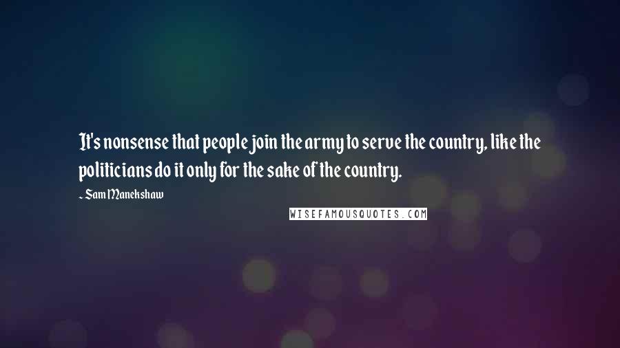 Sam Manekshaw Quotes: It's nonsense that people join the army to serve the country, like the politicians do it only for the sake of the country.