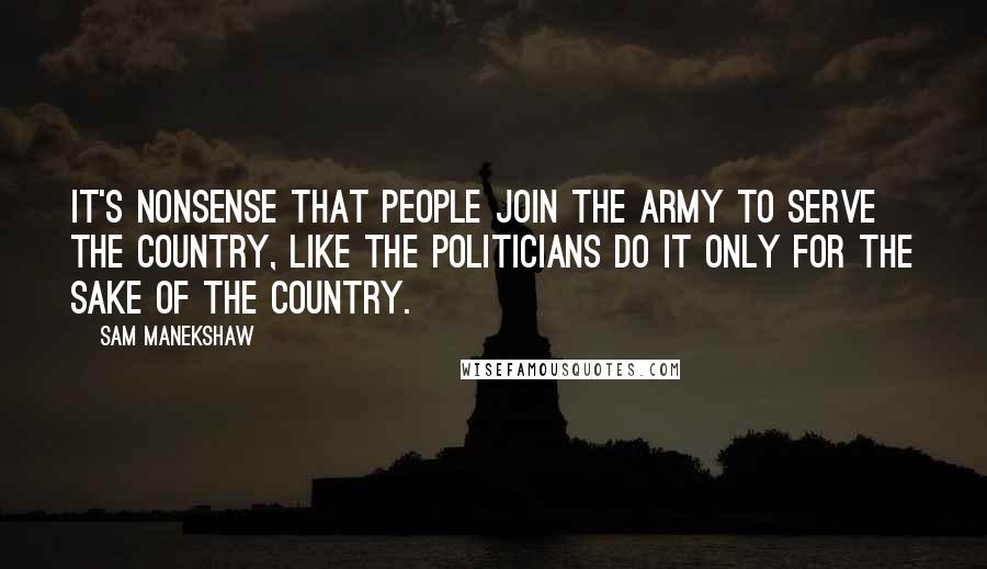 Sam Manekshaw Quotes: It's nonsense that people join the army to serve the country, like the politicians do it only for the sake of the country.