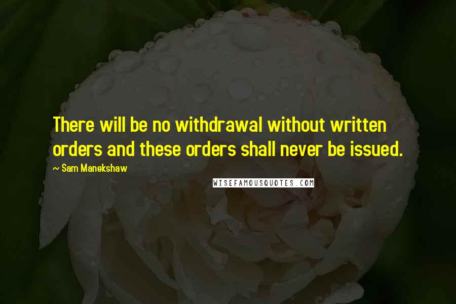 Sam Manekshaw Quotes: There will be no withdrawal without written orders and these orders shall never be issued.