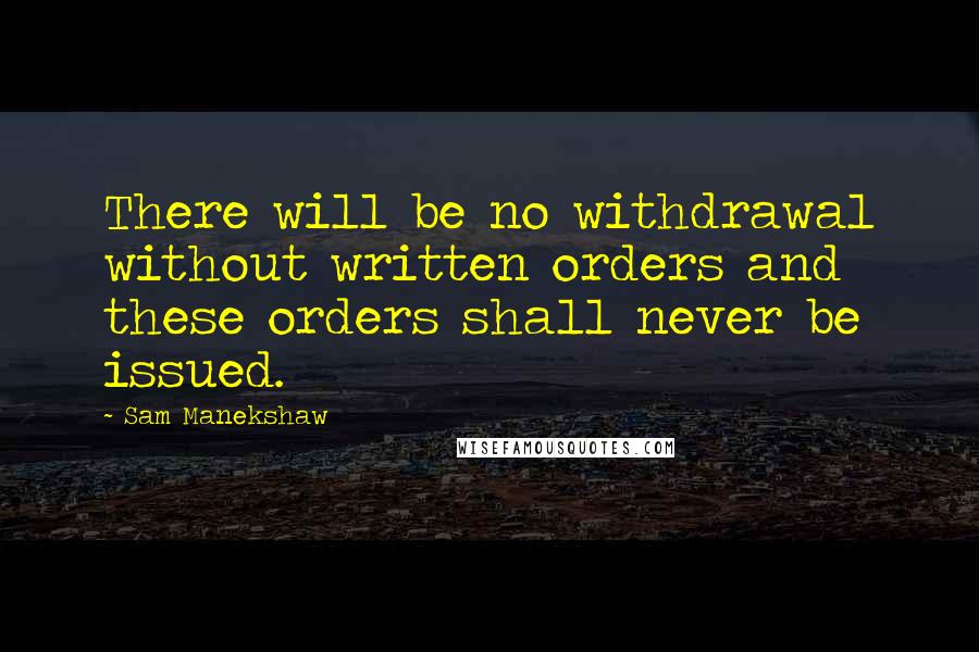 Sam Manekshaw Quotes: There will be no withdrawal without written orders and these orders shall never be issued.