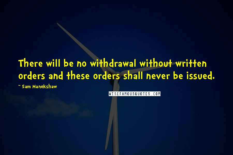 Sam Manekshaw Quotes: There will be no withdrawal without written orders and these orders shall never be issued.