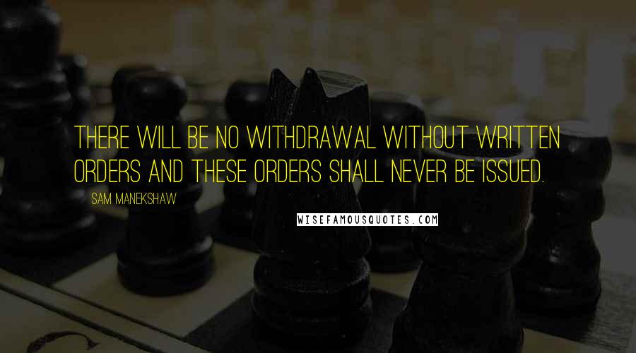 Sam Manekshaw Quotes: There will be no withdrawal without written orders and these orders shall never be issued.