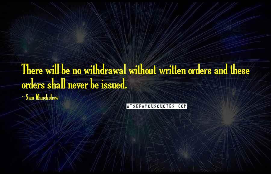 Sam Manekshaw Quotes: There will be no withdrawal without written orders and these orders shall never be issued.