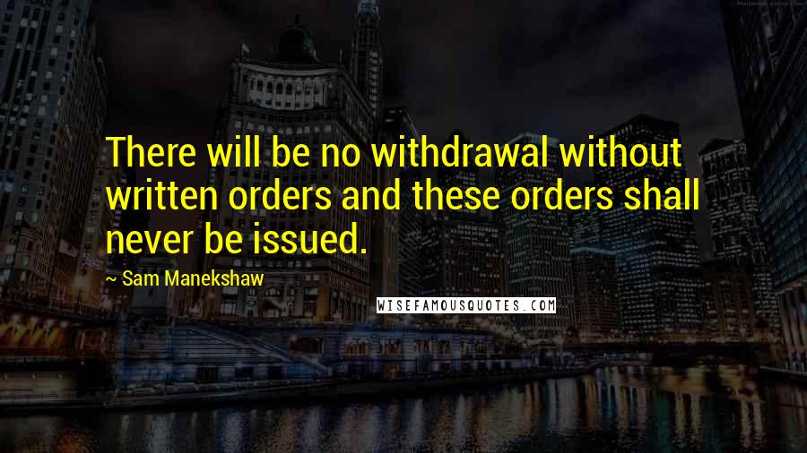 Sam Manekshaw Quotes: There will be no withdrawal without written orders and these orders shall never be issued.