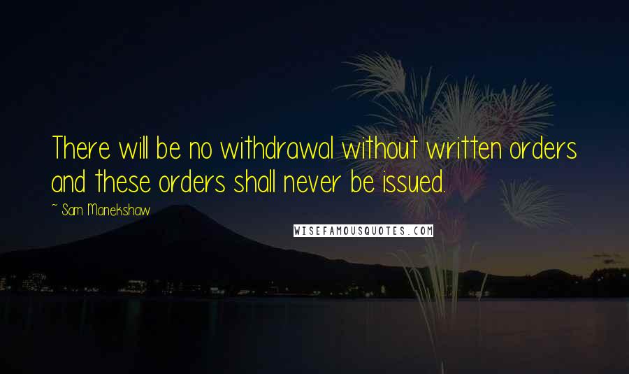 Sam Manekshaw Quotes: There will be no withdrawal without written orders and these orders shall never be issued.