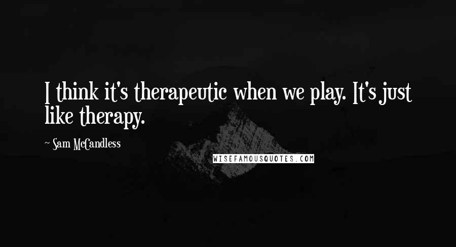 Sam McCandless Quotes: I think it's therapeutic when we play. It's just like therapy.