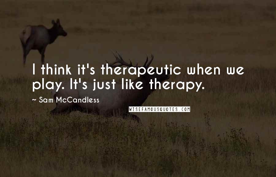 Sam McCandless Quotes: I think it's therapeutic when we play. It's just like therapy.