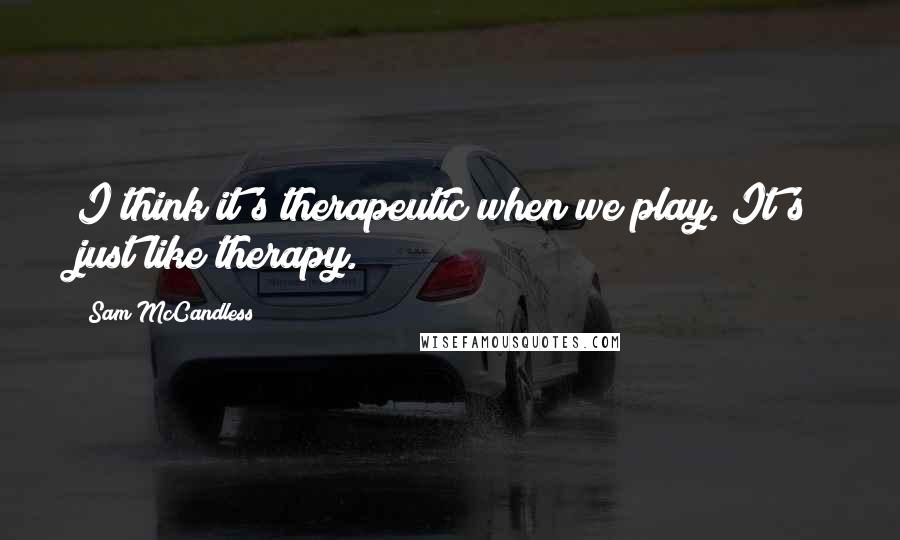 Sam McCandless Quotes: I think it's therapeutic when we play. It's just like therapy.