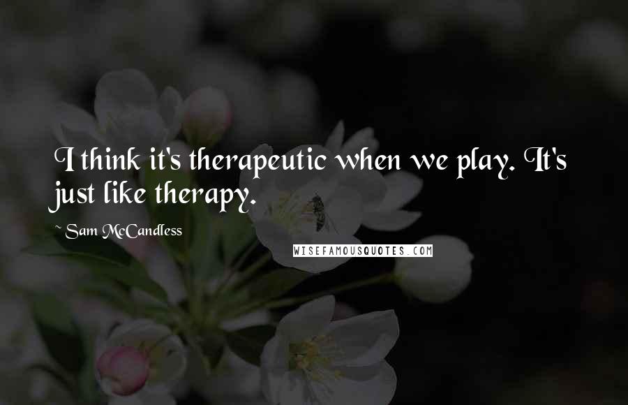 Sam McCandless Quotes: I think it's therapeutic when we play. It's just like therapy.