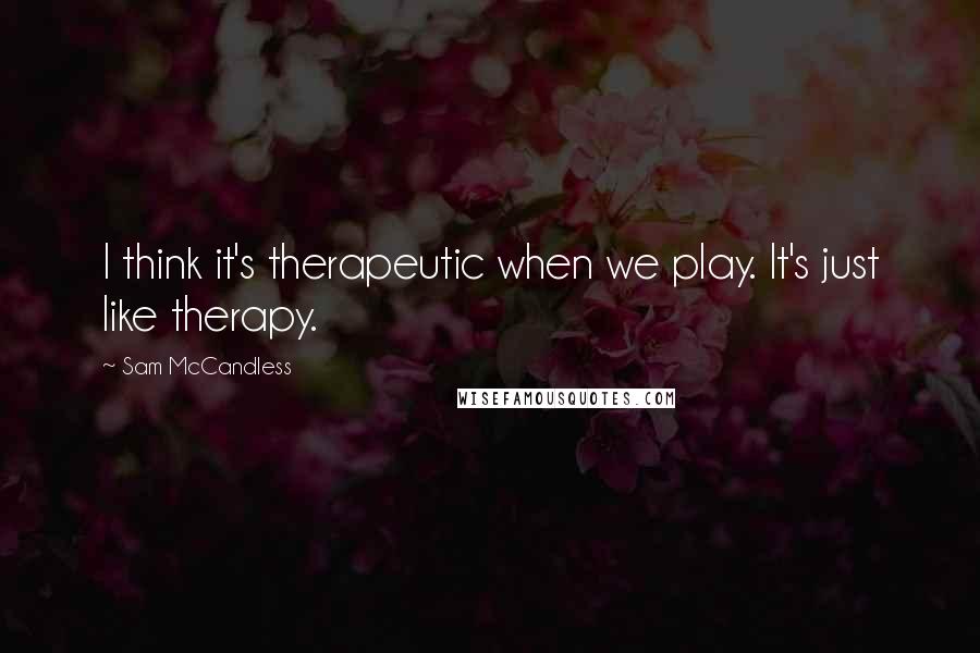 Sam McCandless Quotes: I think it's therapeutic when we play. It's just like therapy.