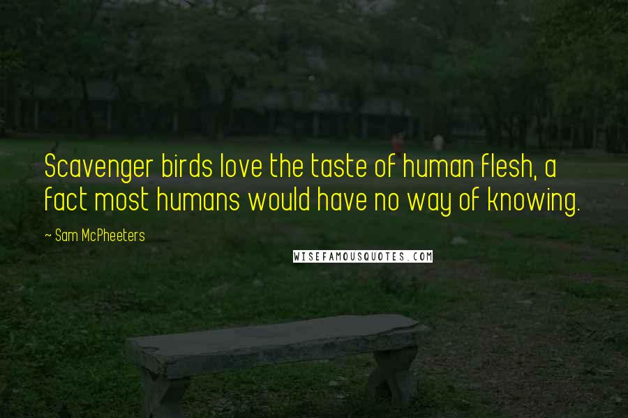 Sam McPheeters Quotes: Scavenger birds love the taste of human flesh, a fact most humans would have no way of knowing.