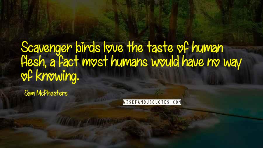 Sam McPheeters Quotes: Scavenger birds love the taste of human flesh, a fact most humans would have no way of knowing.