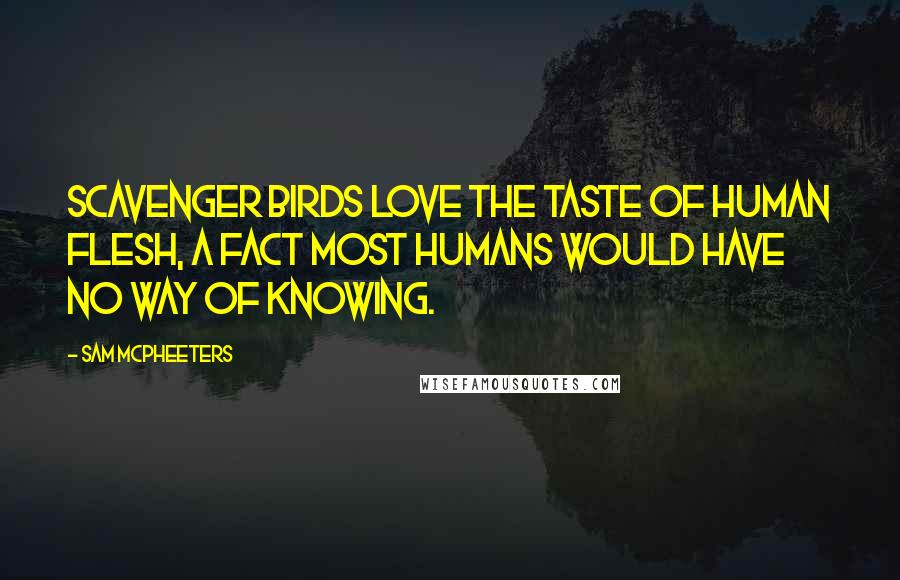 Sam McPheeters Quotes: Scavenger birds love the taste of human flesh, a fact most humans would have no way of knowing.