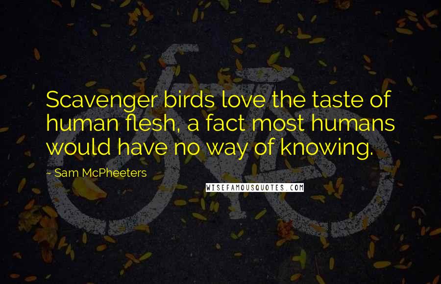 Sam McPheeters Quotes: Scavenger birds love the taste of human flesh, a fact most humans would have no way of knowing.