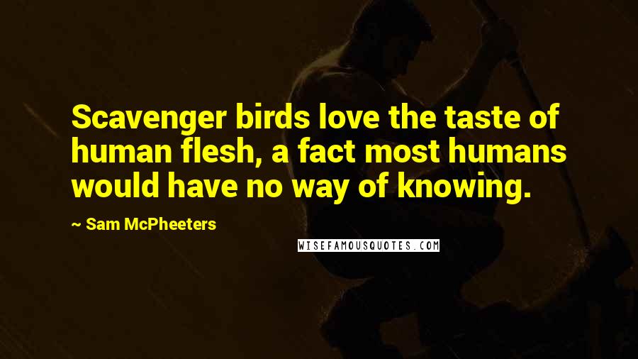 Sam McPheeters Quotes: Scavenger birds love the taste of human flesh, a fact most humans would have no way of knowing.
