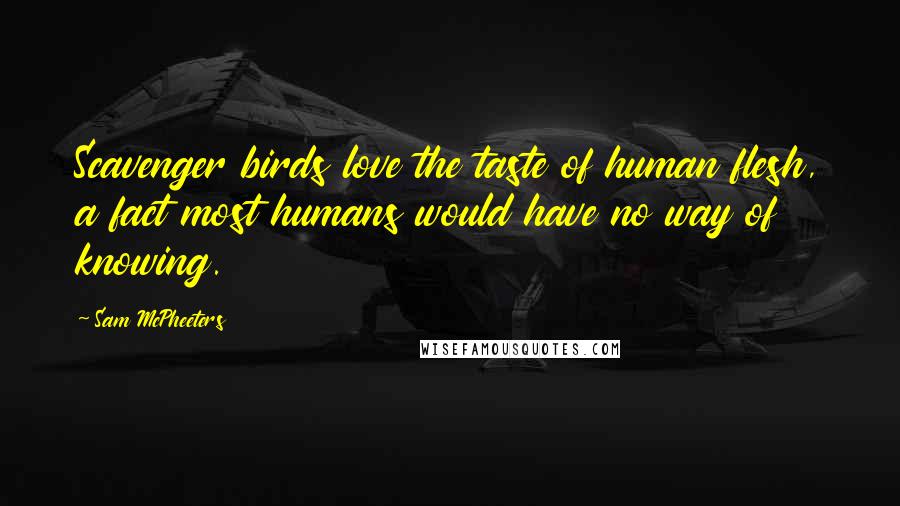 Sam McPheeters Quotes: Scavenger birds love the taste of human flesh, a fact most humans would have no way of knowing.