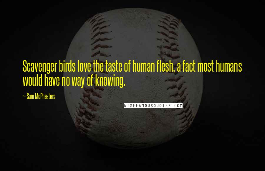 Sam McPheeters Quotes: Scavenger birds love the taste of human flesh, a fact most humans would have no way of knowing.