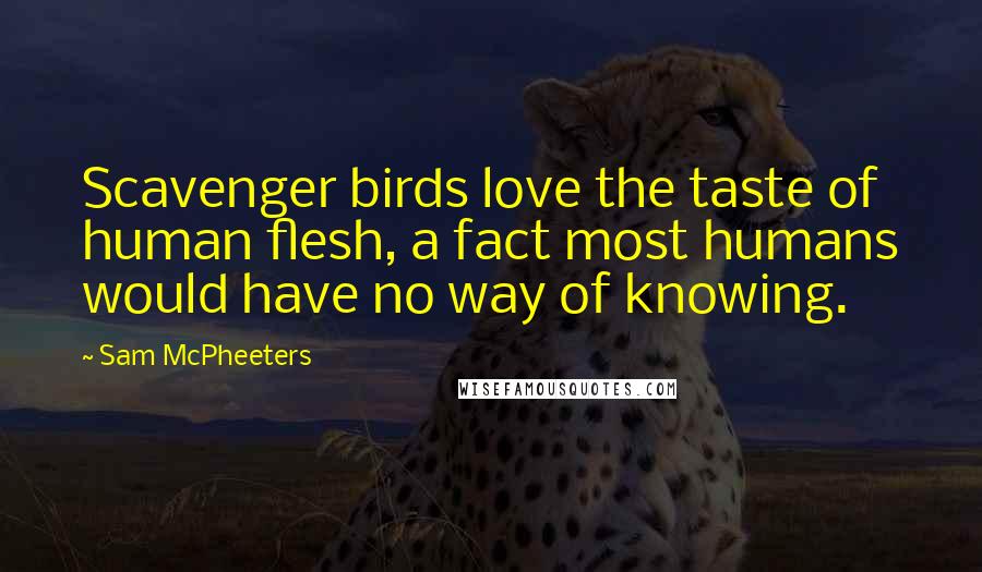 Sam McPheeters Quotes: Scavenger birds love the taste of human flesh, a fact most humans would have no way of knowing.