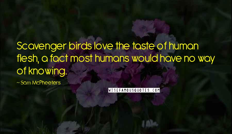 Sam McPheeters Quotes: Scavenger birds love the taste of human flesh, a fact most humans would have no way of knowing.
