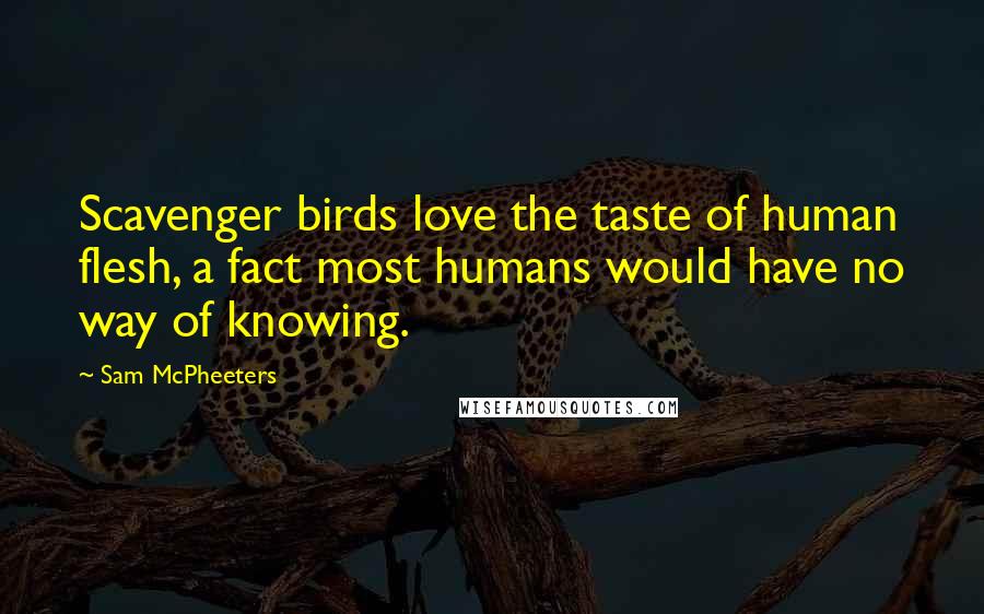 Sam McPheeters Quotes: Scavenger birds love the taste of human flesh, a fact most humans would have no way of knowing.