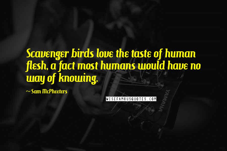 Sam McPheeters Quotes: Scavenger birds love the taste of human flesh, a fact most humans would have no way of knowing.