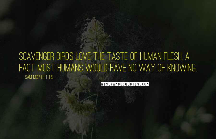 Sam McPheeters Quotes: Scavenger birds love the taste of human flesh, a fact most humans would have no way of knowing.