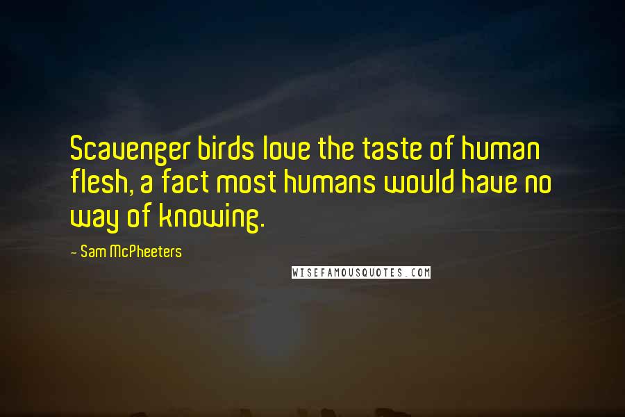 Sam McPheeters Quotes: Scavenger birds love the taste of human flesh, a fact most humans would have no way of knowing.