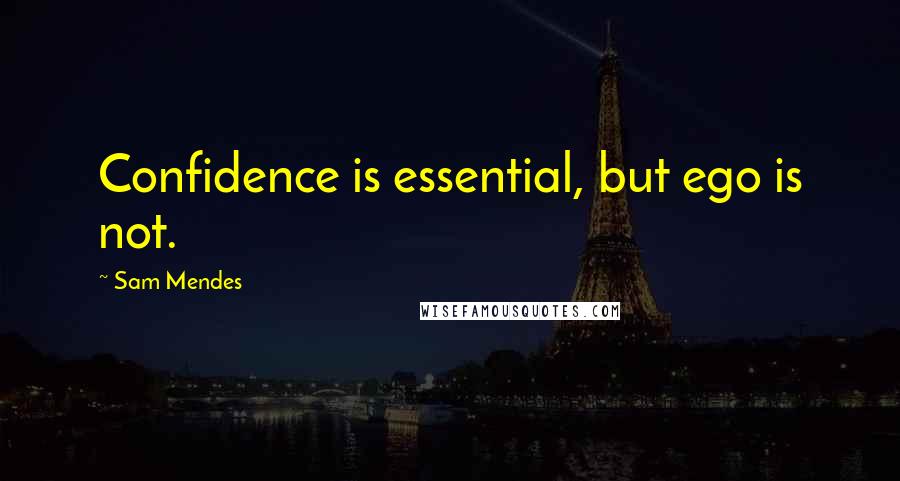 Sam Mendes Quotes: Confidence is essential, but ego is not.