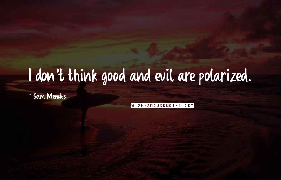 Sam Mendes Quotes: I don't think good and evil are polarized.