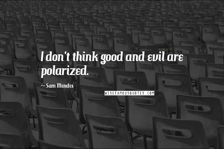 Sam Mendes Quotes: I don't think good and evil are polarized.