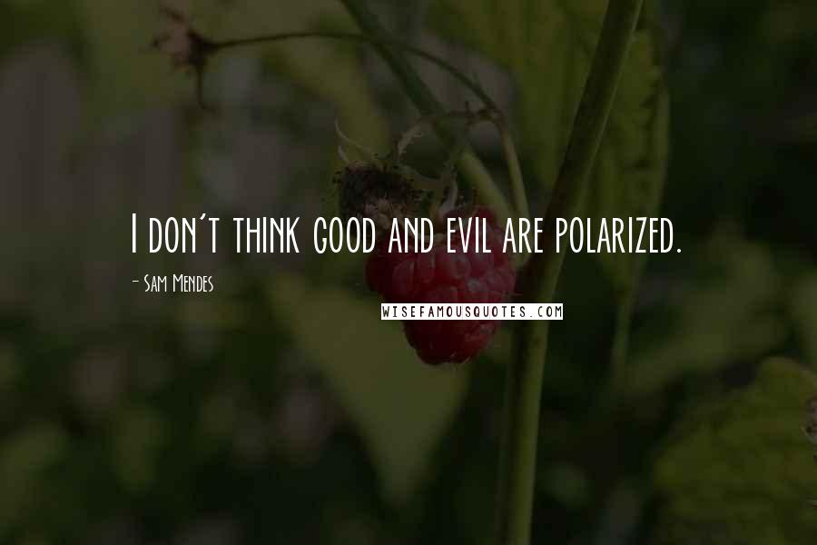 Sam Mendes Quotes: I don't think good and evil are polarized.