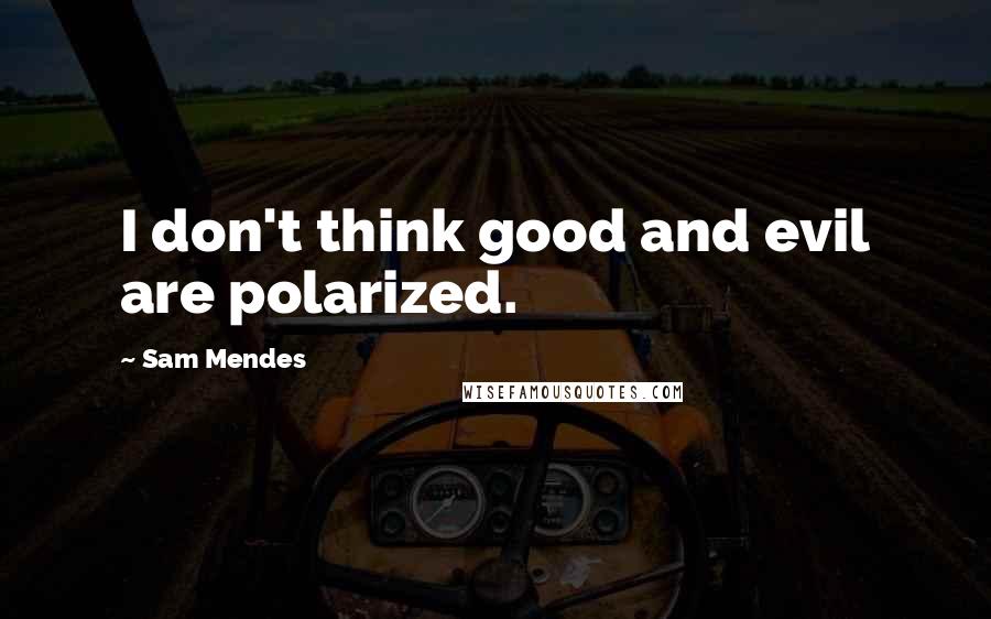 Sam Mendes Quotes: I don't think good and evil are polarized.