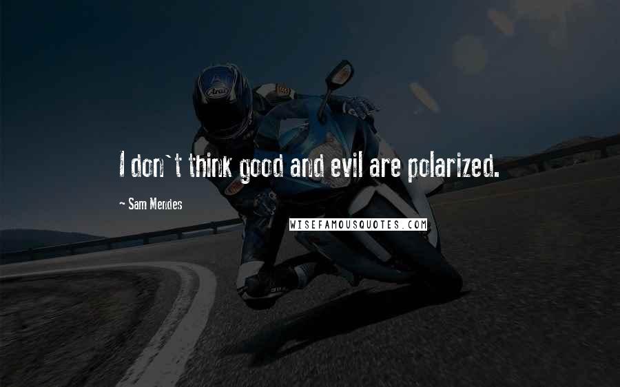 Sam Mendes Quotes: I don't think good and evil are polarized.