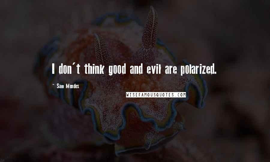 Sam Mendes Quotes: I don't think good and evil are polarized.