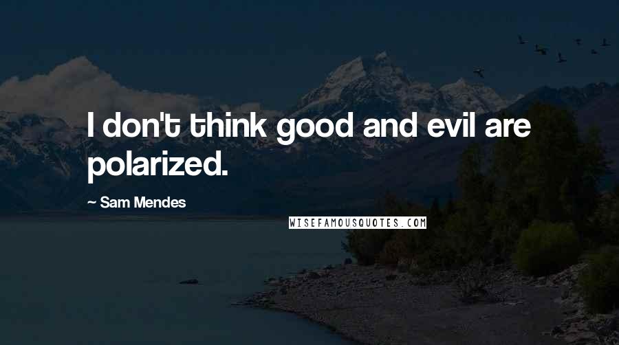 Sam Mendes Quotes: I don't think good and evil are polarized.